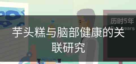 芋头糕与脑部健康的关联研究